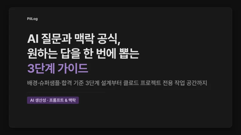 `AI 질문과 맥락 공식, 원하는 답을 한 번에 뽑는 3단계 가이드 PilLog 표지. 1줄 질문이 실패하는 이유와 배경·슈퍼샘플·합격 기준 3단계 맥락 설계, 클로드 프로젝트 전용 작업 공간 설정법을 다룬다.`